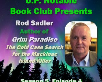 UPPAA Promotional image for U.P. Notable Book Club featuring Rod Sadler, author of "Grim Paradise: The Cold Case Search for the Mackinac Island Killer." Includes text "Season 5, Episode 4" and a headshot of the author on a background of a northern lights forest scene.